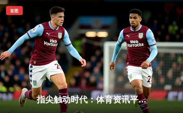 指尖触动时代：体育资讯平台如何重塑中国球迷的观赛生态