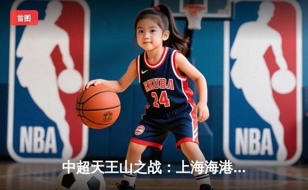 中超天王山之战：上海海港3-2绝杀山东泰山，武磊双响领跑射手榜