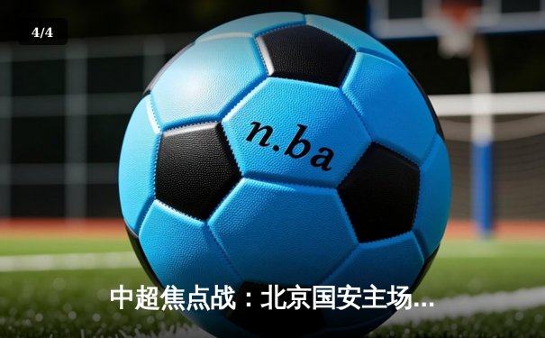 中超焦点战：北京国安主场2-1险胜山东泰山，张玉宁破门定乾坤 - 4