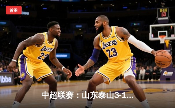 中超联赛：山东泰山3-1逆转北京国安，克雷桑梅开二度助队登顶积分榜
