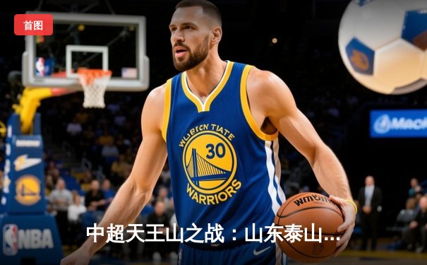 中超天王山之战：山东泰山3-2绝杀上海海港，费莱尼头槌定乾坤