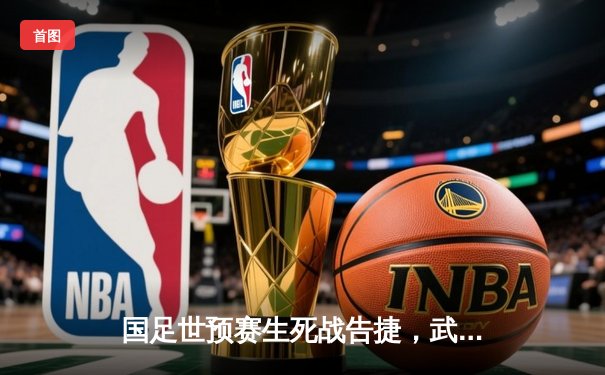 国足世预赛生死战告捷，武磊双响助中国3-1逆转泰国