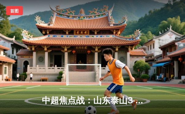 中超焦点战：山东泰山3-1逆转北京国安，克雷桑梅开二度闪耀工体