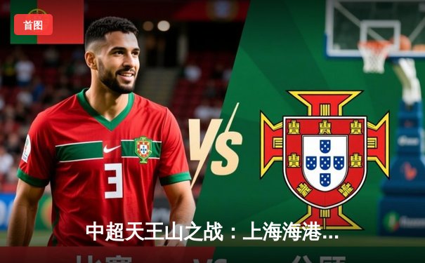 中超天王山之战：上海海港3-2绝杀山东泰山，武磊双响领跑射手榜