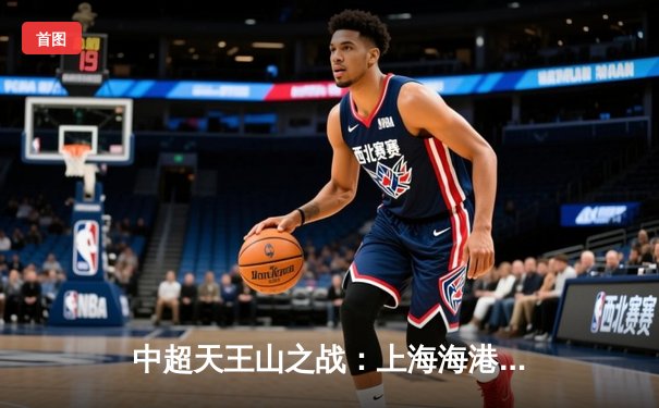 中超天王山之战：上海海港3-2险胜山东泰山，武磊双响领跑射手榜