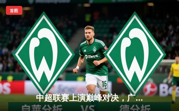 中超联赛上演巅峰对决，广州恒大3-2绝杀北京国安