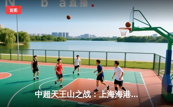 中超天王山之战：上海海港3-2险胜山东泰山，武磊双响领跑射手榜