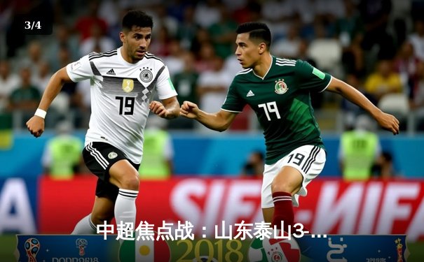 中超焦点战：山东泰山3-1逆转北京国安，克雷桑梅开二度引爆全场 - 3