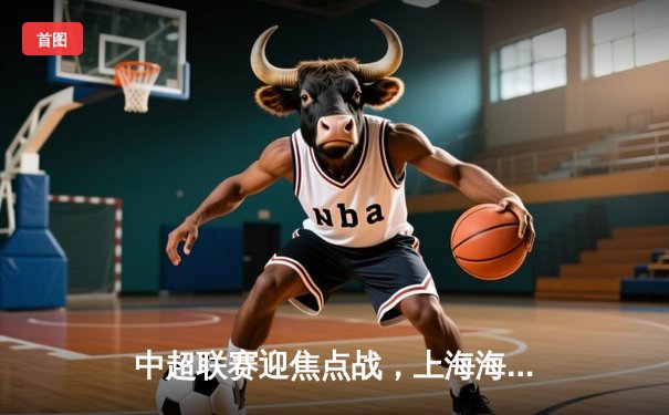 中超联赛迎焦点战，上海海港3-2力克山东泰山，武磊双响领跑射手榜