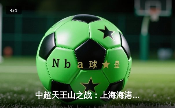 中超天王山之战：上海海港3-2力克山东泰山，武磊双响领跑射手榜 - 4