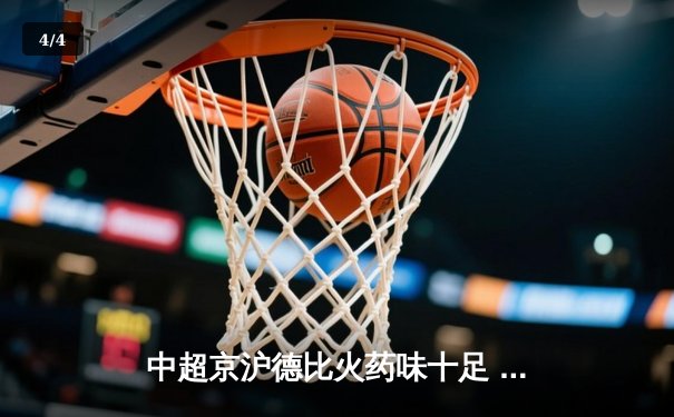 中超京沪德比火药味十足 海港3-2绝杀国安领跑积分榜 - 4