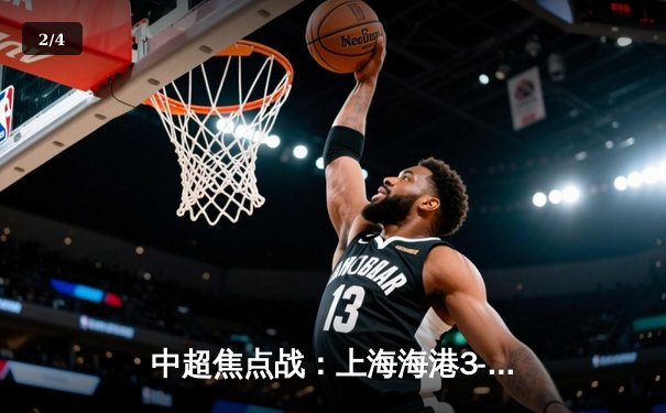 中超焦点战：上海海港3-2力克山东泰山，武磊双响领跑射手榜 - 2