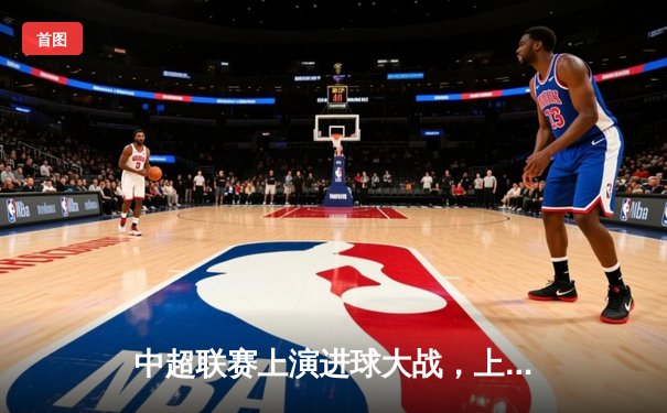 中超联赛上演进球大战，上海海港3-2险胜山东泰山，武磊独中两元闪耀全场