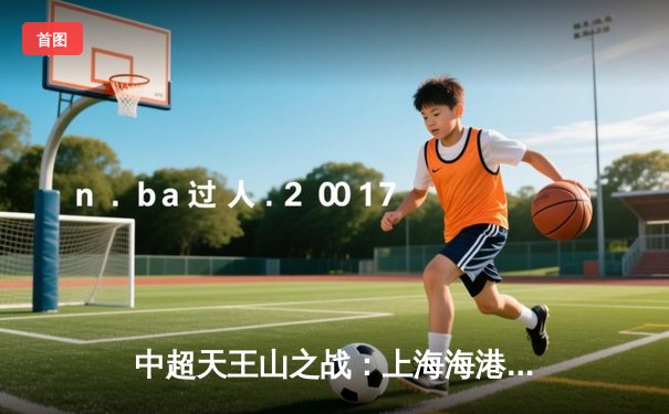 中超天王山之战：上海海港3-2绝杀山东泰山，武磊双响领跑射手榜