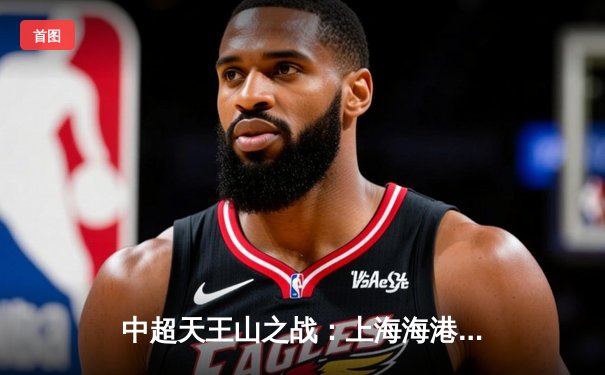 中超天王山之战：上海海港3-2绝杀山东泰山，武磊双响领跑射手榜