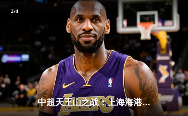 中超天王山之战：上海海港3-2绝杀山东泰山，武磊双响领跑射手榜 - 2