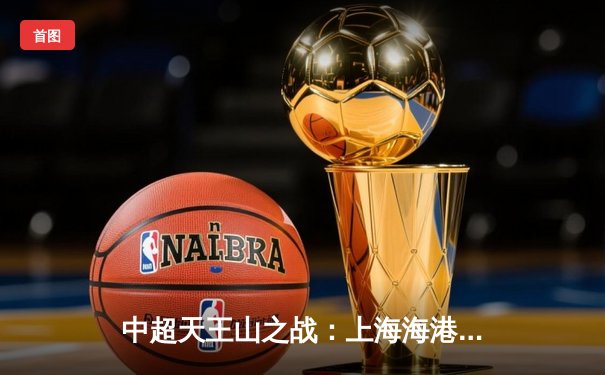 中超天王山之战：上海海港3-2绝杀山东泰山，武磊双响领跑射手榜