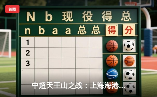中超天王山之战：上海海港3-2绝杀山东泰山，武磊双响领跑射手榜